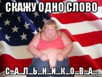 скажу одно слово с...а...л...ь...н...и...к...о...в...а...