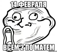 14 февраля всем 2 по матем