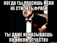 когда ты просишь меня не стилить фраги ты даже не называешь по имени-отчеству