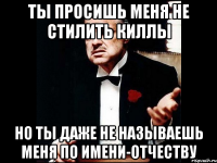 ты просишь меня не стилить киллы но ты даже не называешь меня по имени-отчеству