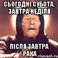 сьогодні субота, завтра неділя після завтра *рака