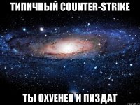 типичный counter-strike ты охуенен и пиздат