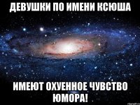 девушки по имени ксюша имеют охуенное чувство юмора!