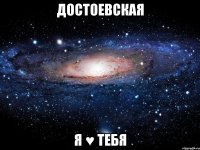 достоевская я ♥ тебя