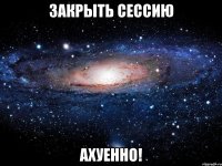 закрыть сессию ахуенно!