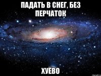 падать в снег, без перчаток хуёво