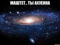 маштет.. ты ахуенна 