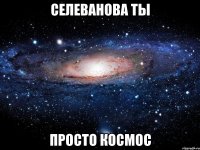 селеванова ты просто космос