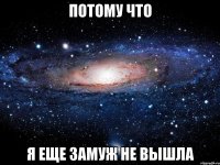 потому что я еще замуж не вышла