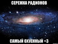 сережка радионов самый охуенный <3