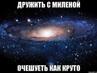 дружить с миленой очешуеть как круто