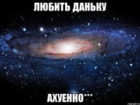 любить даньку ахуенно***