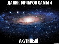 даник овчаров самый ахуенный*