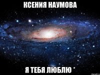 ксения наумова я тебя люблю *