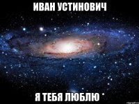 иван устинович я тебя люблю *