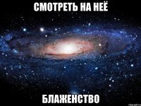 смотреть на неё блаженство