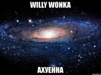 willy wonka ахуенна