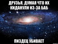 друзья, думая что их киданули из-за баб пиздец убивает