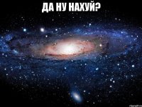 да ну нахуй? 