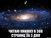 :/ читаю книжку в 300 страниц за 3 дня