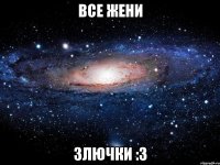 все жени злючки :3