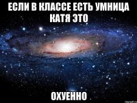 если в классе есть умница катя это охуенно