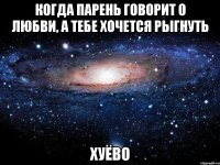 когда парень говорит о любви, а тебе хочется рыгнуть хуёво