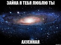 зайка я тебя люблю ты ахуенная