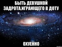 быть девушкой задрота,играющего в доту охуенно