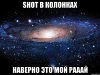 shot в колонках наверно это мой рааай