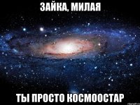 зайка, милая ты просто космоостар