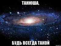 танюша, будь всегда такой