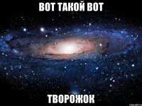 вот такой вот творожок