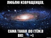 люблю извращенцев, сама такая :dd (тём,в вк)___ =)