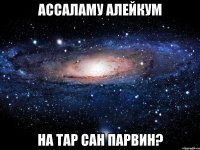 ассаламу алейкум на тар сан парвин?