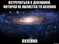 встречаться с девушкой, которая не является тп ахуенно охуенно