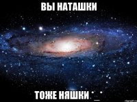 вы наташки тоже няшки *_*