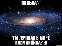 полька*-* ты лучшая в мире племянница:* :d