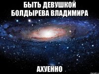 быть девушкой болдырева владимира ахуенно