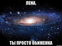 лена, ты просто обиженка