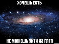 хочешь есть не можешь уйти из глгп