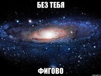 без тебя фигово