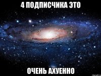 4 подписчика это очень ахуенно