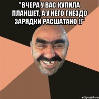 "вчера у вас купила планшет, а у него гнездо зарядки расшатано !!" 