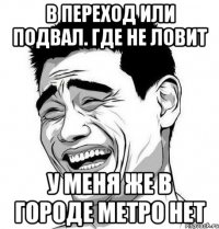 в переход или подвал. где не ловит у меня же в городе метро нет