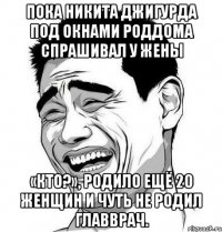 пока никита джигурда под окнами роддома спрашивал у жены «кто?», родило ещё 20 женщин и чуть не родил главврач.