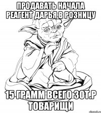 продавать начала реагент дарья в розницу 15 грамм всего 30т.р товарищи