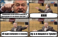 внимание всем алкоголикам и тунеядцам кто на меня смотрит >? яяя ой иди направо в сказку ну а я пошел в туалет