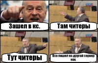 Зашел в кс. Там читеры Тут читеры Все пошел на другой сервер нах.