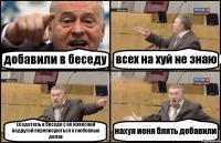 добавили в беседу всех на хуй не знаю создатель в беседе с не извесной подругой переписуються о любовных делах нахуя иеня блять добавили